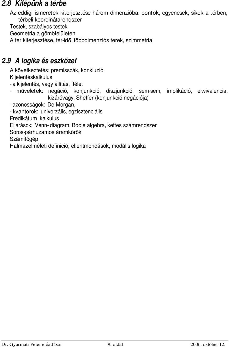 9 A logika és eszközei A következtetés: premisszák, konkluzió Kijelentéskalkulus - a kijelentés, vagy állítás, ítélet - m veletek: negáció, konjunkció, diszjunkció, sem-sem, implikáció,