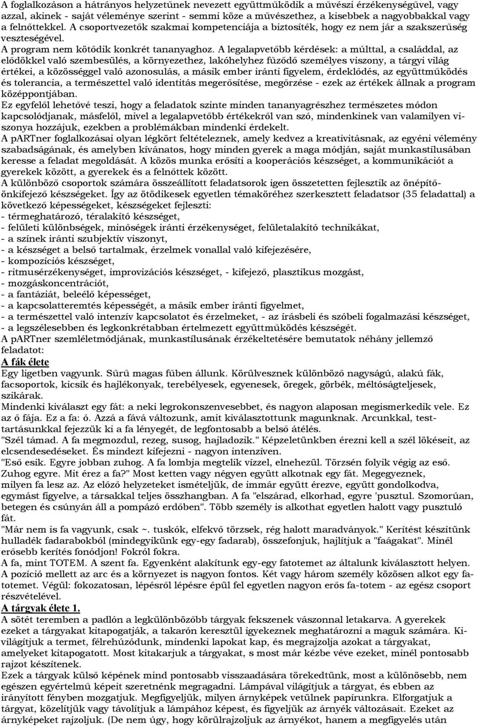 A legalapvetőbb kérdések: a múlttal, a családdal, az elődökkel való szembesülés, a környezethez, lakóhelyhez fűződő személyes viszony, a tárgyi világ értékei, a közösséggel való azonosulás, a másik