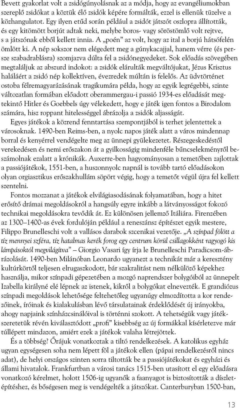 A poén az volt, hogy az ital a borjú hátsófelén ömlött ki. A nép sokszor nem elégedett meg a gúnykacajjal, hanem vérre (és persze szabadrablásra) szomjazva dúlta fel a zsidónegyedeket.