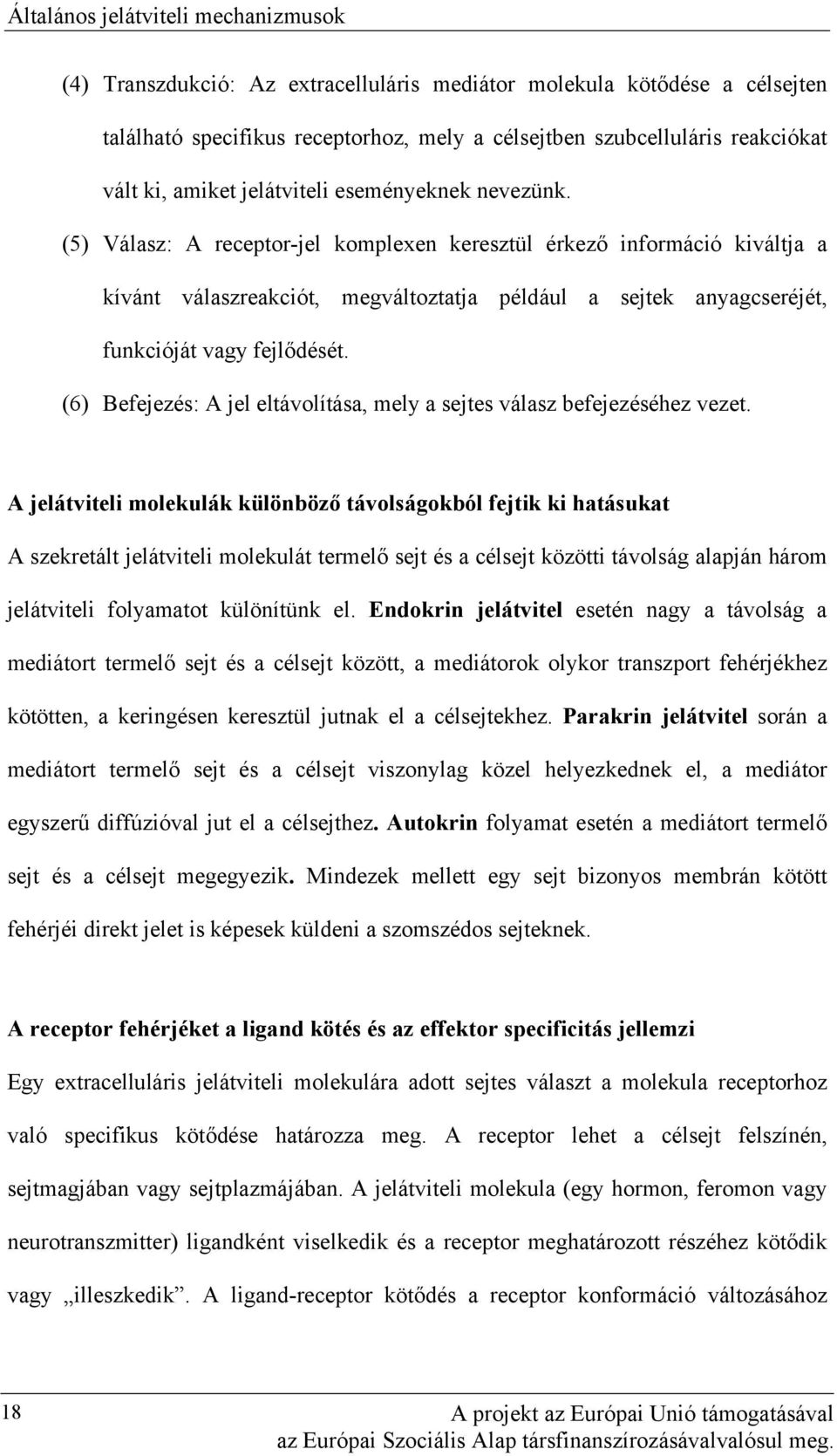 (5) Válasz: A receptor-jel komplexen keresztül érkező információ kiváltja a kívánt válaszreakciót, megváltoztatja például a sejtek anyagcseréjét, funkcióját vagy fejlődését.