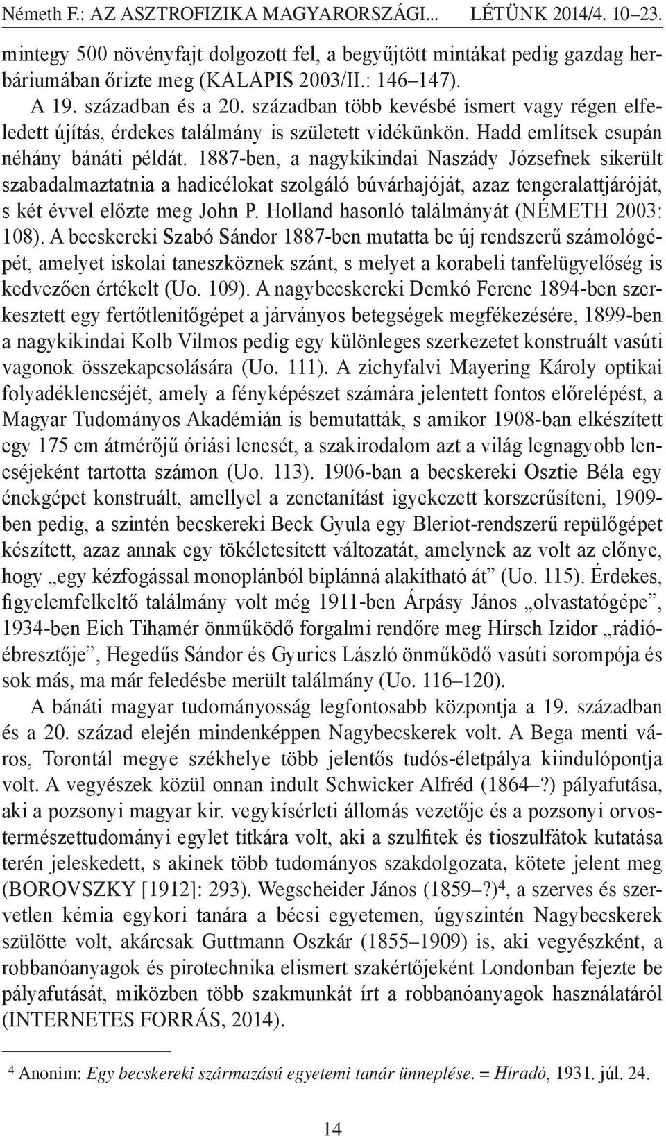 1887-ben, a nagykikindai Naszády Józsefnek sikerült szabadalmaztatnia a hadicélokat szolgáló búvárhajóját, azaz tengeralattjáróját, s két évvel előzte meg John P.