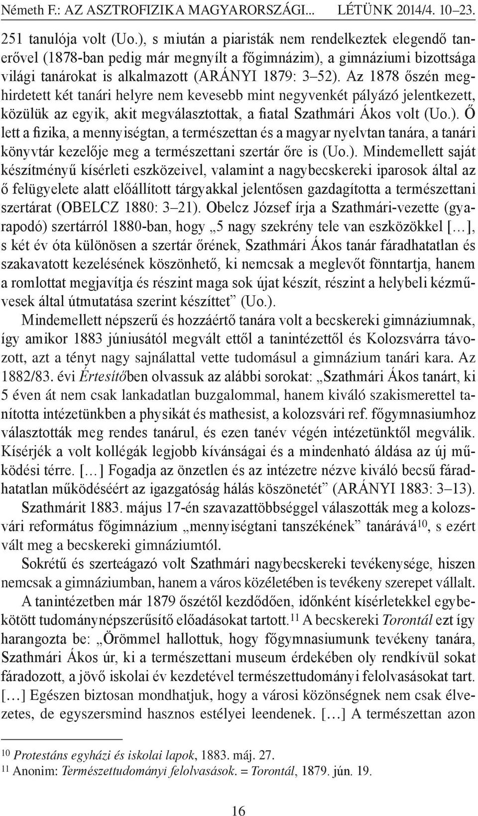 Az 1878 őszén meghirdetett két tanári helyre nem kevesebb mint negyvenkét pályázó jelentkezett, közülük az egyik, akit megválasztottak, a fiatal Szathmári Ákos volt (Uo.).