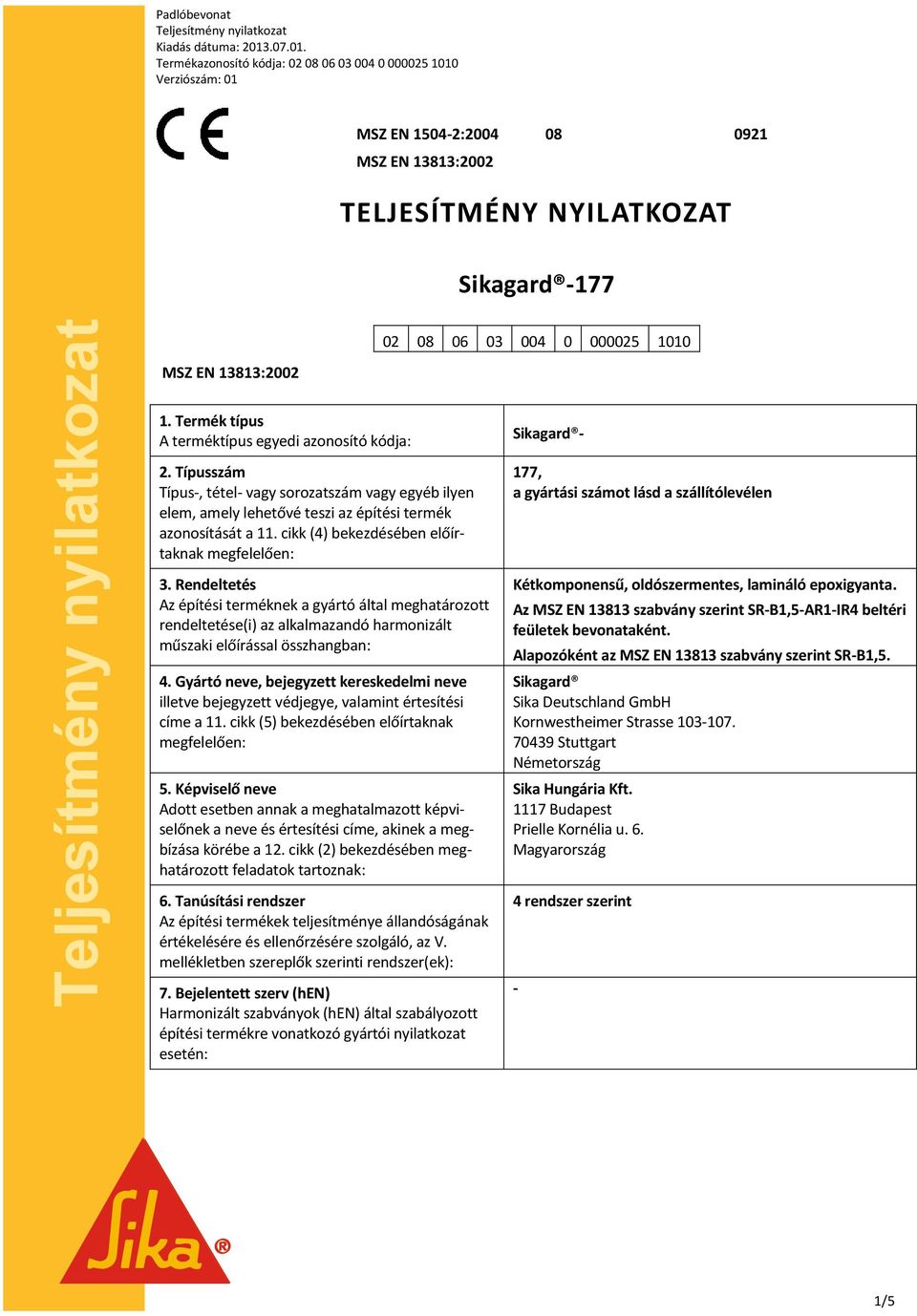 Termékazonosító kódja: 02 08 06 03 004 0 000025 1010 Verziószám: 01 MSZ EN 1504-2:2004 MSZ EN 13813:2002 08 0921 TELJESÍTMÉNY NYILATKOZAT Sikagard -177 02 08 06 03 004 0 000025 1010 MSZ EN 13813:2002