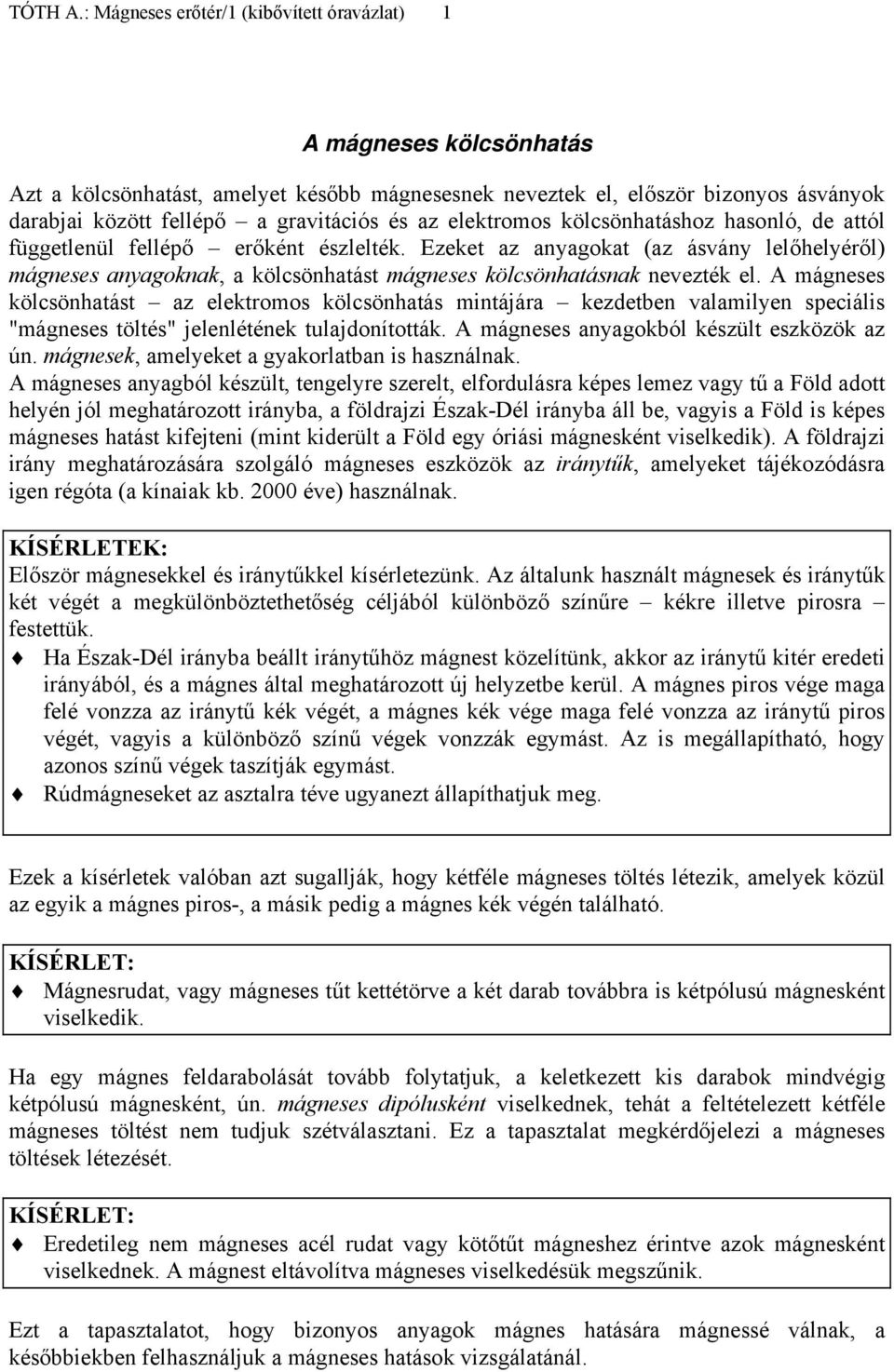 elektroos kölcsönhatáshoz hasonló, de attól függetlenül fellépő erőként észlelték. Ezeket az anyagokat (az ásvány lelőhelyéről) ágneses anyagoknak, a kölcsönhatást ágneses kölcsönhatásnak nevezték el.