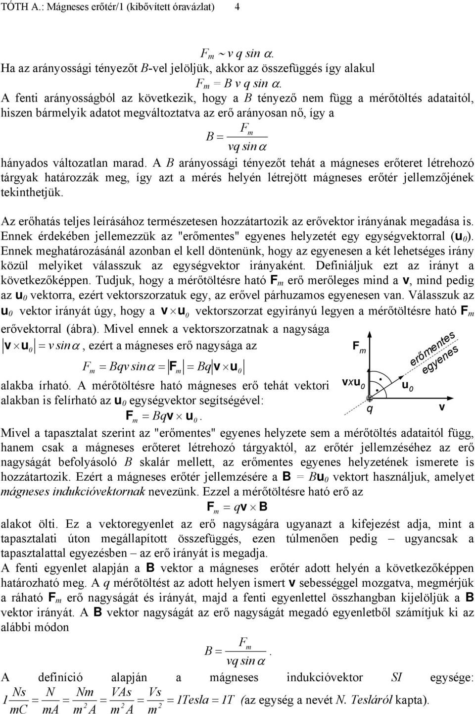 A B arányossági tényezőt tehát a ágneses erőteret létrehozó tárgyak határozzák eg, így azt a érés helyén létrejött ágneses erőtér jellezőjének tekinthetjük.