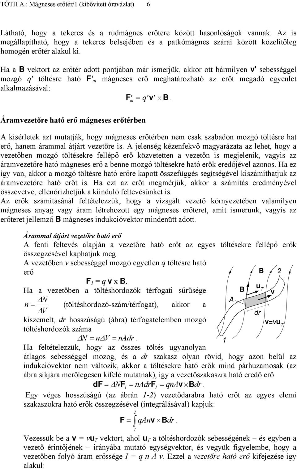 Ha a B vektort az erőtér adott pontjában ár iserjük, akkor ott bárilyen v' sebességgel ozgó q' töltésre ható F' ágneses erő eghatározható az erőt egadó egyenlet alkalazásával: F = q v B.