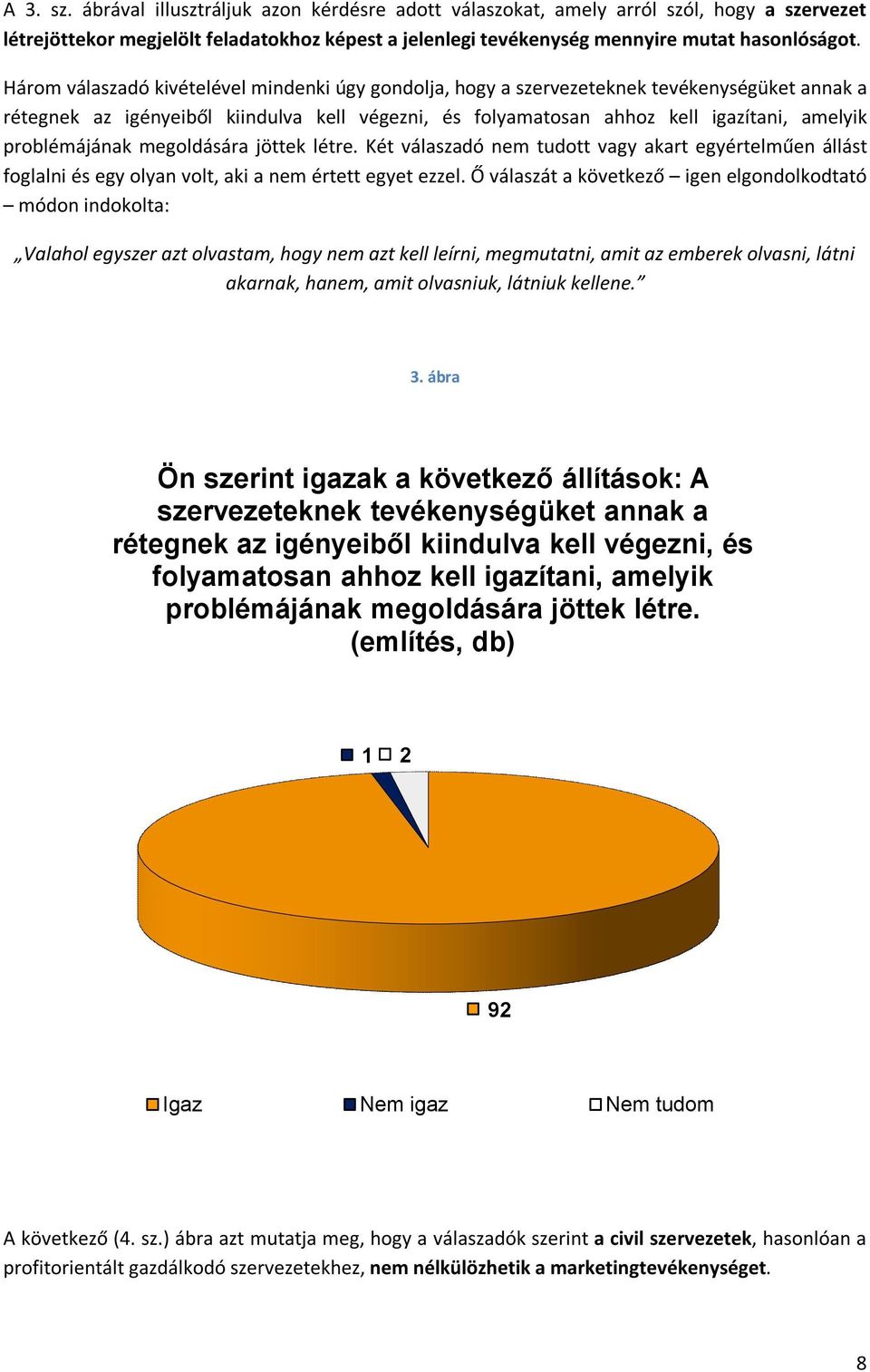 problémájának megoldására jöttek létre. Két válaszadó nem tudott vagy akart egyértelműen állást foglalni és egy olyan volt, aki a nem értett egyet ezzel.