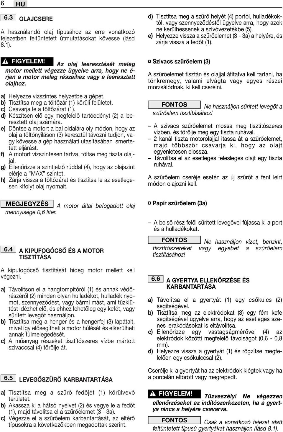 (5). fejezetben feltüntetett útmutatásokat kövesse (lásd e) Helyezze vissza a szűrőelemet (3-3a) a helyére, és 8.1). zárja vissza a fedőt (1).