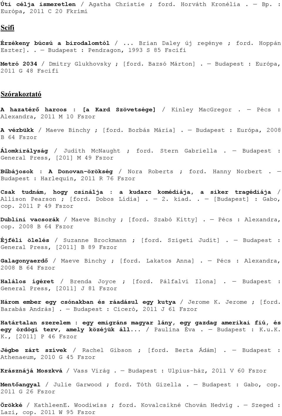 Budapest : Európa, 2011 G 48 Fscifi Szórakoztató A hazatérő harcos : [a Kard Szövetsége] / Kinley MacGregor. Pécs : Alexandra, 2011 M 10 Fszor A vérbükk / Maeve Binchy ; [ford. Borbás Mária].