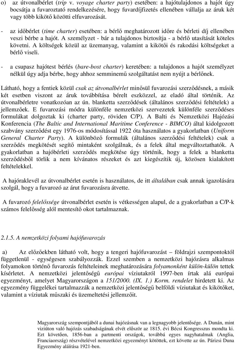 - az időbérlet (time charter) esetében: a bérlő meghatározott időre és bérleti díj ellenében veszi bérbe a hajót. A személyzet - bár a tulajdonos biztosítja - a bérlő utasítását köteles követni.