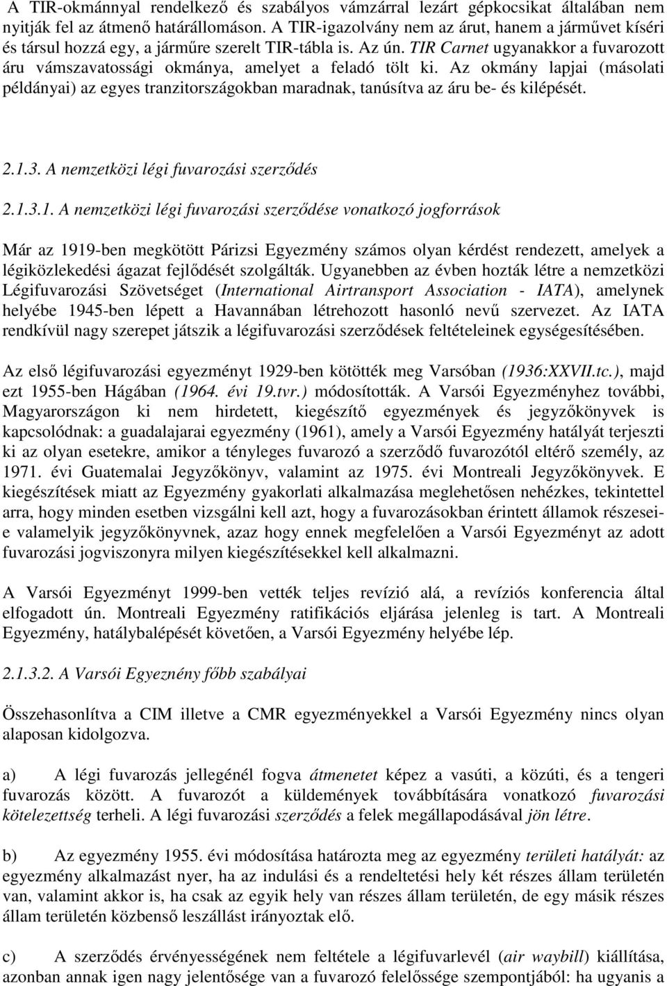 TIR Carnet ugyanakkor a fuvarozott áru vámszavatossági okmánya, amelyet a feladó tölt ki. Az okmány lapjai (másolati példányai) az egyes tranzitországokban maradnak, tanúsítva az áru be- és kilépését.