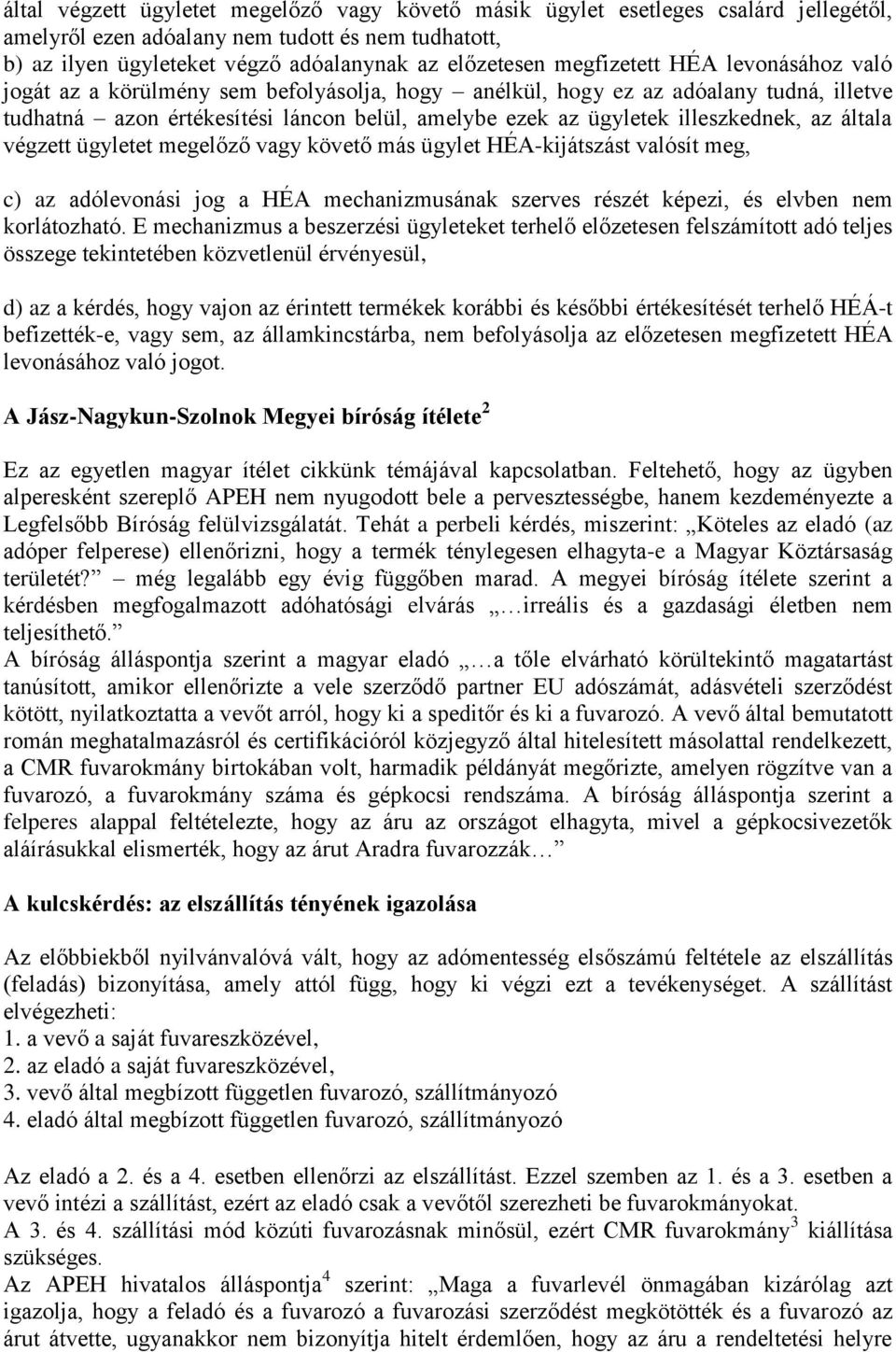 illeszkednek, az általa végzett ügyletet megelőző vagy követő más ügylet HÉA-kijátszást valósít meg, c) az adólevonási jog a HÉA mechanizmusának szerves részét képezi, és elvben nem korlátozható.