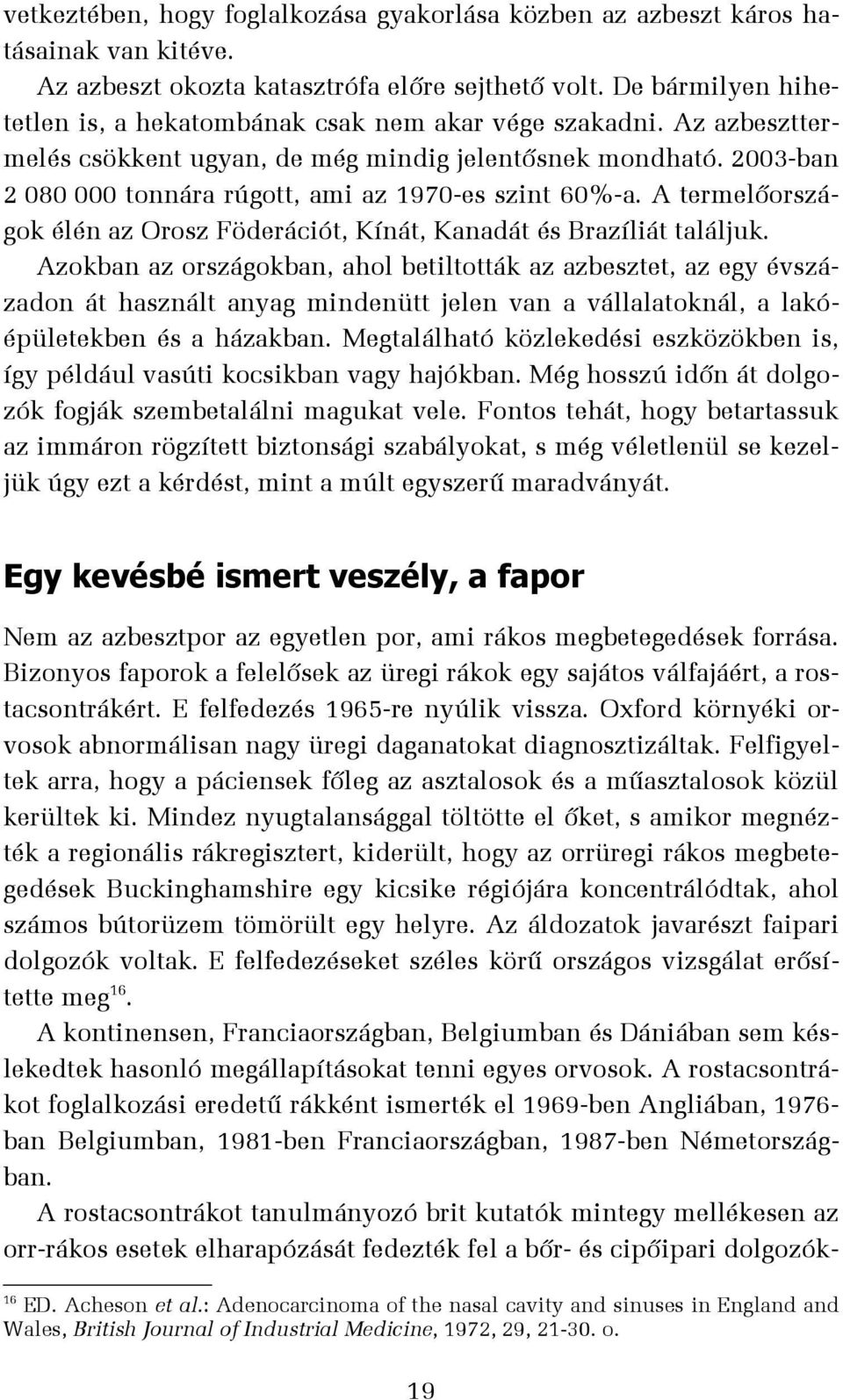 2003-ban 2 080 000 tonnára rúgott, ami az 1970-es szint 60%-a. A termelőországok élén az Orosz Föderációt, Kínát, Kanadát és Brazíliát találjuk.