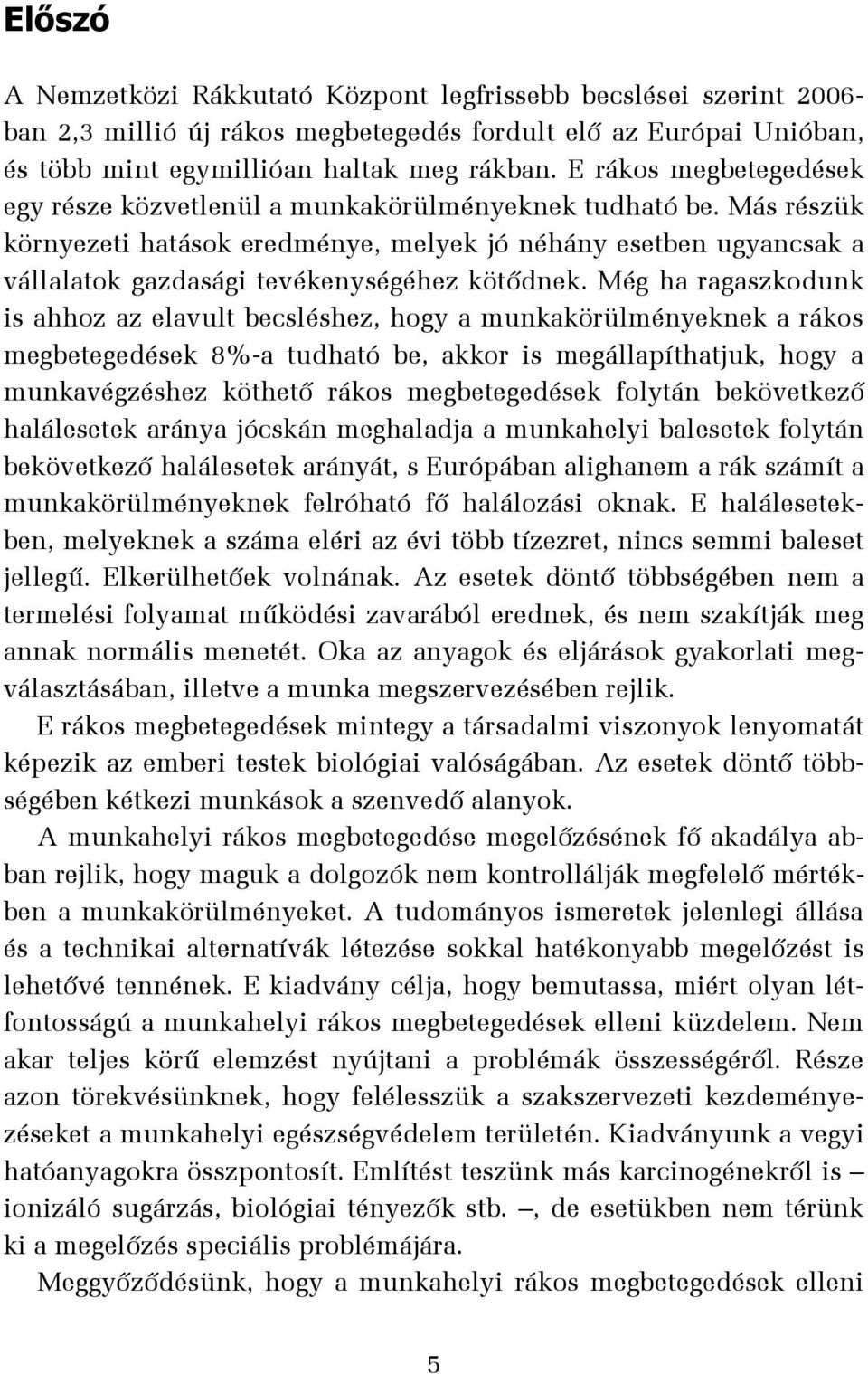 Más részük környezeti hatások eredménye, melyek jó néhány esetben ugyancsak a vállalatok gazdasági tevékenységéhez kötődnek.