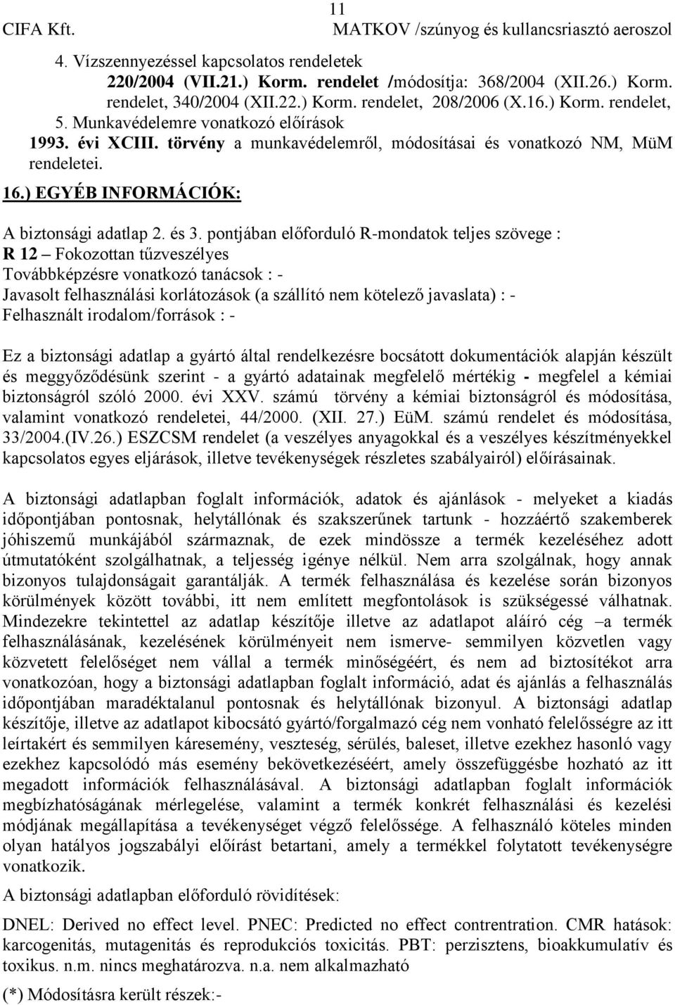 pontjában előforduló R-mondatok teljes szövege : R 12 Fokozottan tűzveszélyes Továbbképzésre vonatkozó tanácsok : - Javasolt felhasználási korlátozások (a szállító nem kötelező javaslata) : -