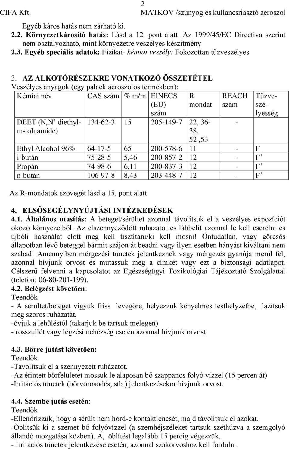 AZ ALKOTÓRÉSZEKRE VONATKOZÓ ÖSSZETÉTEL Veszélyes anyagok (egy palack aeroszolos termékben): Kémiai név CAS szám % m/m EINECS (EU) szám R mondat DEET (N,N diethylm-toluamide) 134-62-3 15 205-149-7 22,