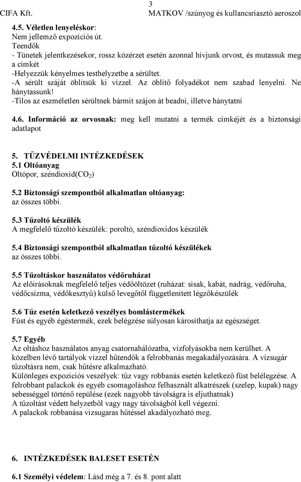 Az öblítő folyadékot nem szabad lenyelni. Ne hánytassunk! -Tilos az eszméletlen sérültnek bármit szájon át beadni, illetve hánytatni 4.6.