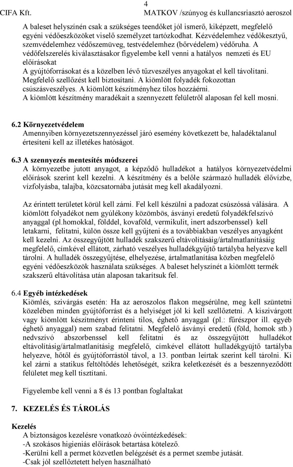 A védőfelszerelés kiválasztásakor figyelembe kell venni a hatályos nemzeti és EU előírásokat A gyújtóforrásokat és a közelben lévő tűzveszélyes anyagokat el kell távolítani.