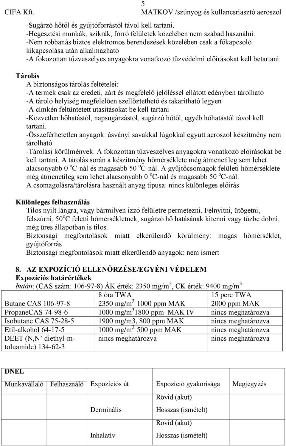 Tárolás A biztonságos tárolás feltételei: -A termék csak az eredeti, zárt és megfelelő jelöléssel ellátott edényben tárolható -A tároló helyiség megfelelően szellőztethető és takarítható legyen -A