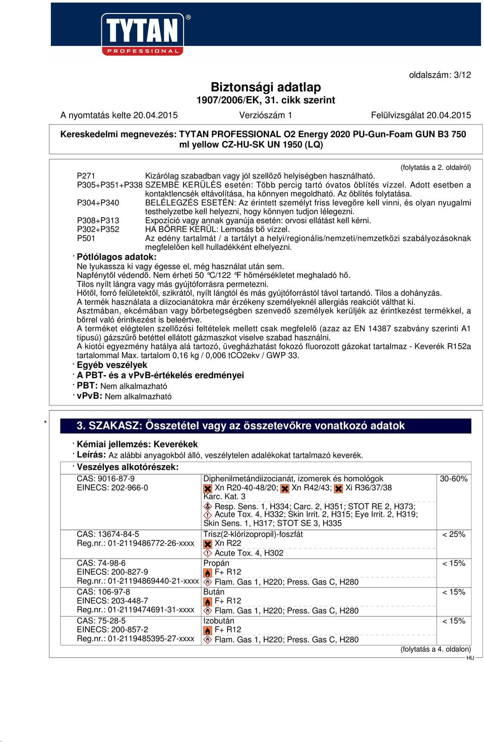 P304+P340 BELÉLEGZÉS ESETÉN: Az érintett személyt friss levegőre kell vinni, és olyan nyugalmi testhelyzetbe kell helyezni, hogy könnyen tudjon lélegezni.