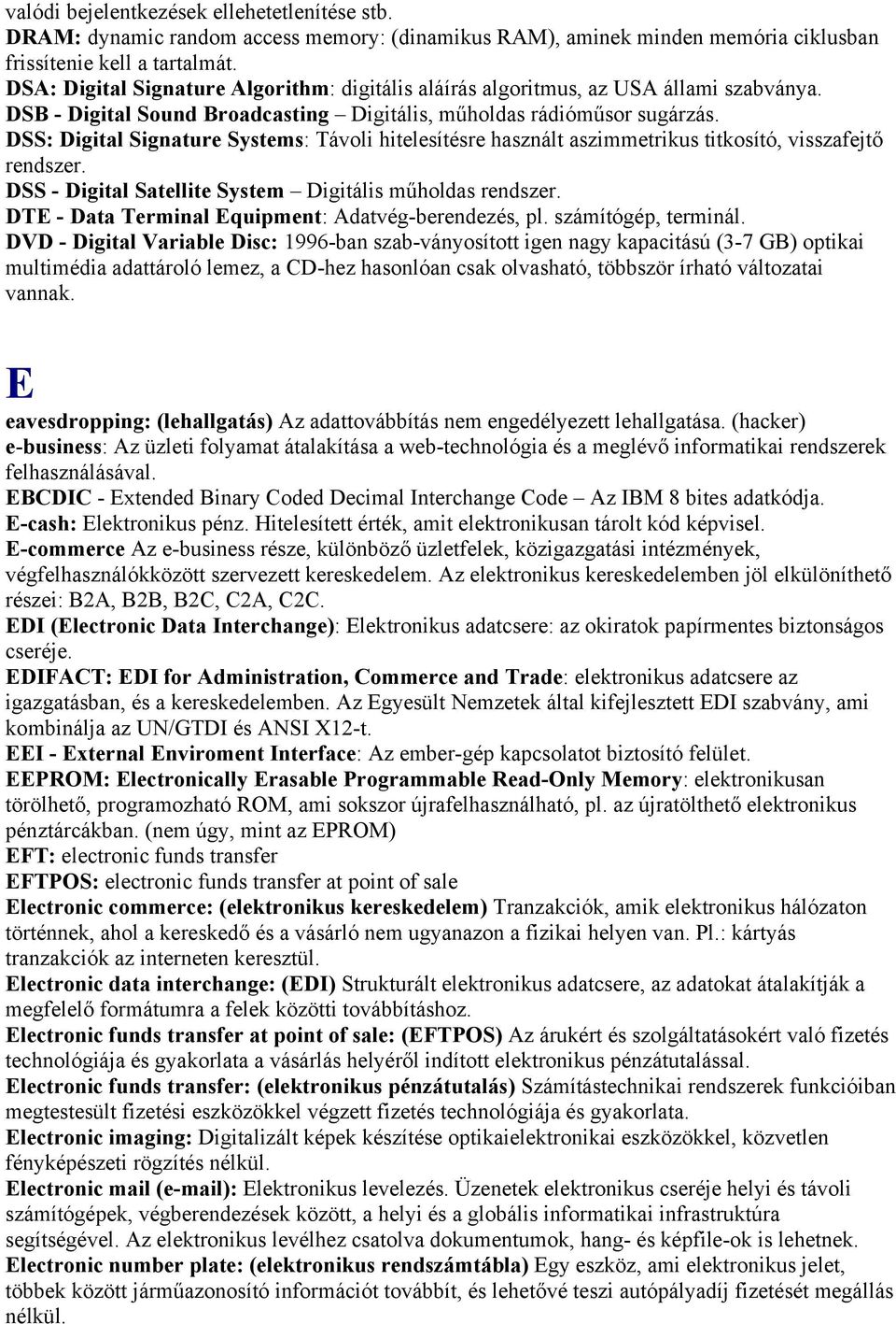 DSS: Digital Signature Systems: Távoli hitelesítésre használt aszimmetrikus titkosító, visszafejtő rendszer. DSS - Digital Satellite System Digitális műholdas rendszer.