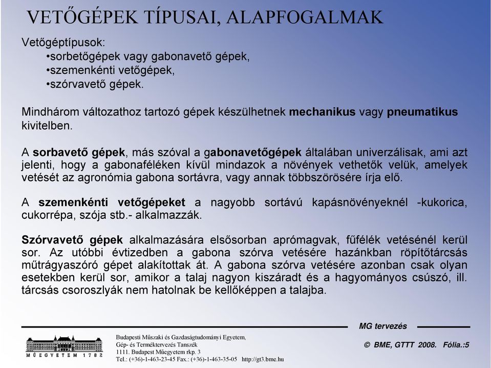 A sorbavető gépek, más szóval a gabonavetőgépek általában univerzálisak, ami azt jelenti, hogy a gabonaféléken kívül mindazok a növények vethetők velük, amelyek vetését az agronómia gabona sortávra,