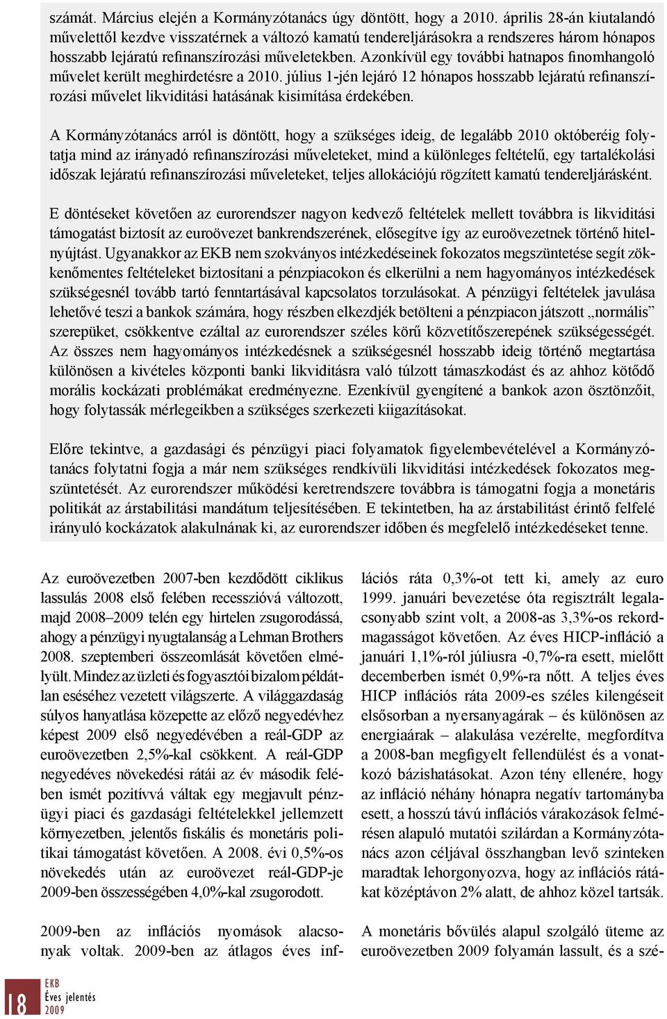 Azonkívül egy további hatnapos finomhangoló művelet került meghirdetésre a 2010. július 1-jén lejáró 12 hónapos hosszabb lejáratú refinanszírozási művelet likviditási hatásának kisimítása érdekében.