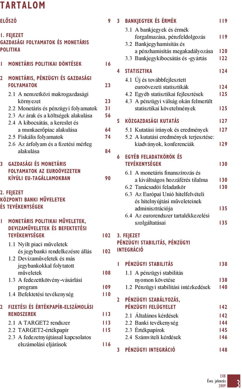 5 Fiskális folyamatok 74 2.6 Az árfolyam és a fizetési mérleg alakulása 84 3 GAZDASÁGI ÉS MONETÁRIS FOLYAMATOK AZ EUROÖVEZETEN KÍVÜLI EU-TAGÁLLAMOKBAN 90 2.