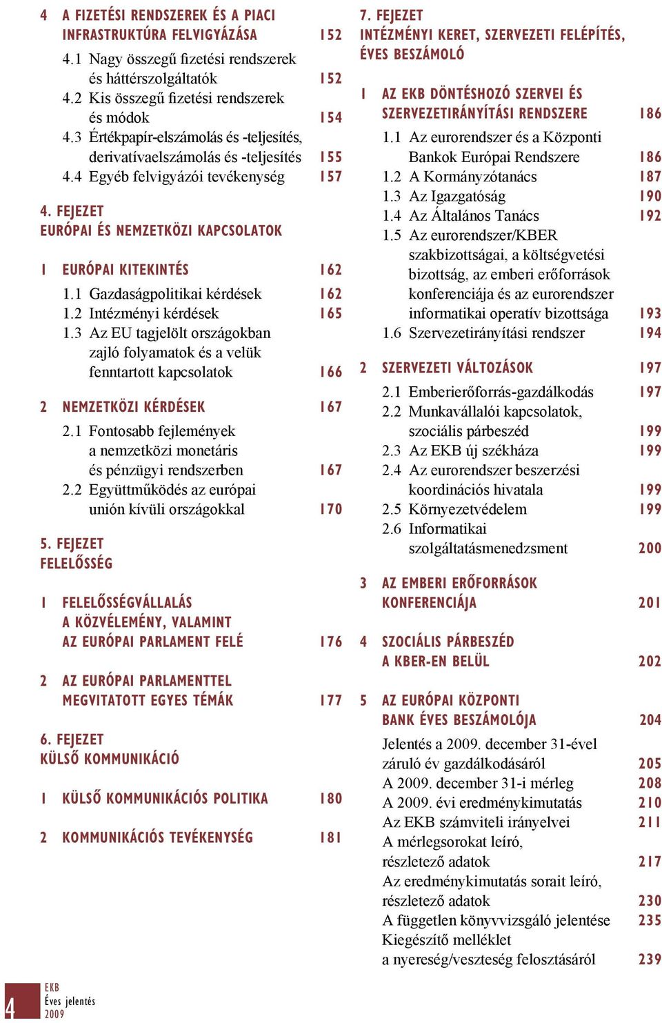 1 Gazdaságpolitikai kérdések 162 1.2 Intézményi kérdések 165 1.3 Az EU tagjelölt országokban zajló folyamatok és a velük fenntartott kapcsolatok 166 2 NEMZETKÖZI KÉRDÉSEK 167 2.