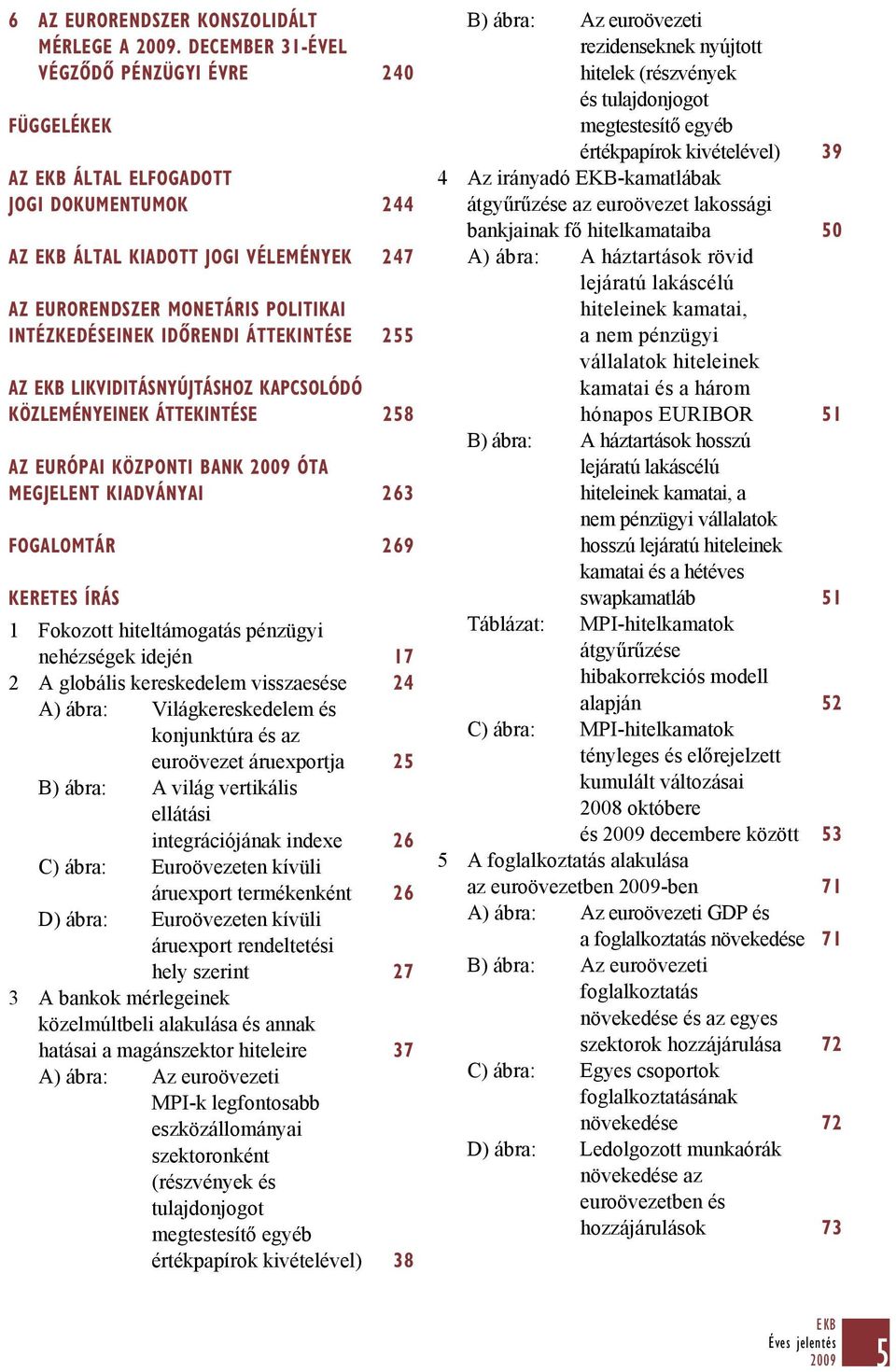 IDŐRENDI ÁTTEKINTÉSE 255 AZ EKB LIKVIDITÁSNYÚJTÁSHOZ KAPCSOLÓDÓ KÖZLEMÉNYEINEK ÁTTEKINTÉSE 258 AZ EURÓPAI KÖZPONTI BANK ÓTA MEGJELENT KIADVÁNYAI 263 FOGALOMTÁR 269 KERETES ÍRÁS 1 Fokozott