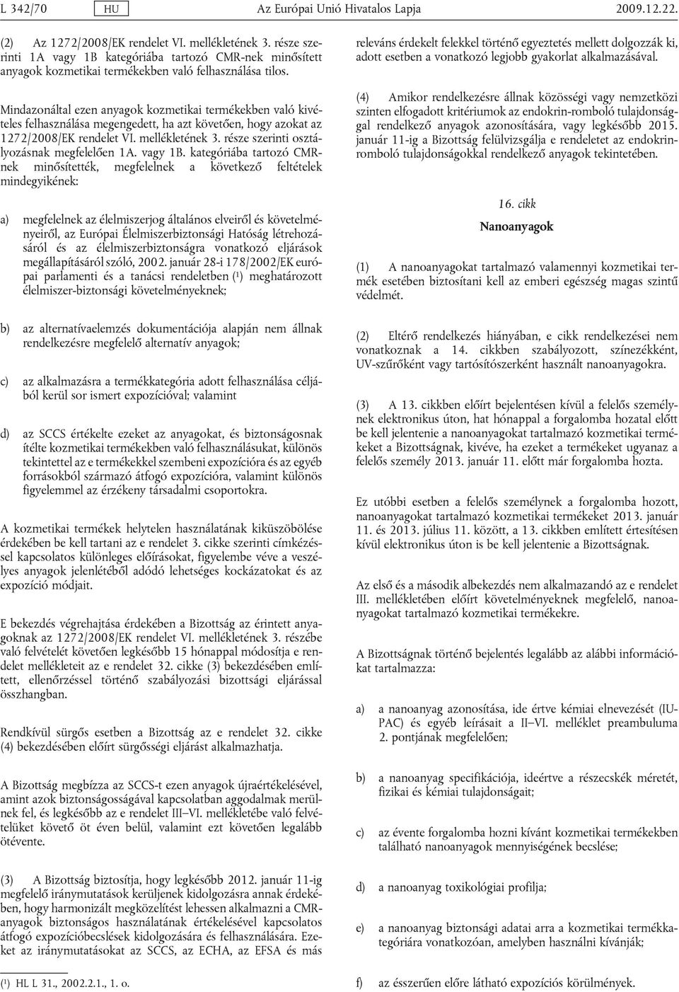 ktgóriá trtozó CMRnk minősíttték, mgfllnk kövtkző fltétlk mingyikénk: ) mgfllnk z éllmiszrjog áltlános lviről és kövtlményiről, z Európi Éllmiszriztonsági Htóság létrhozásáról és z éllmiszriztonságr