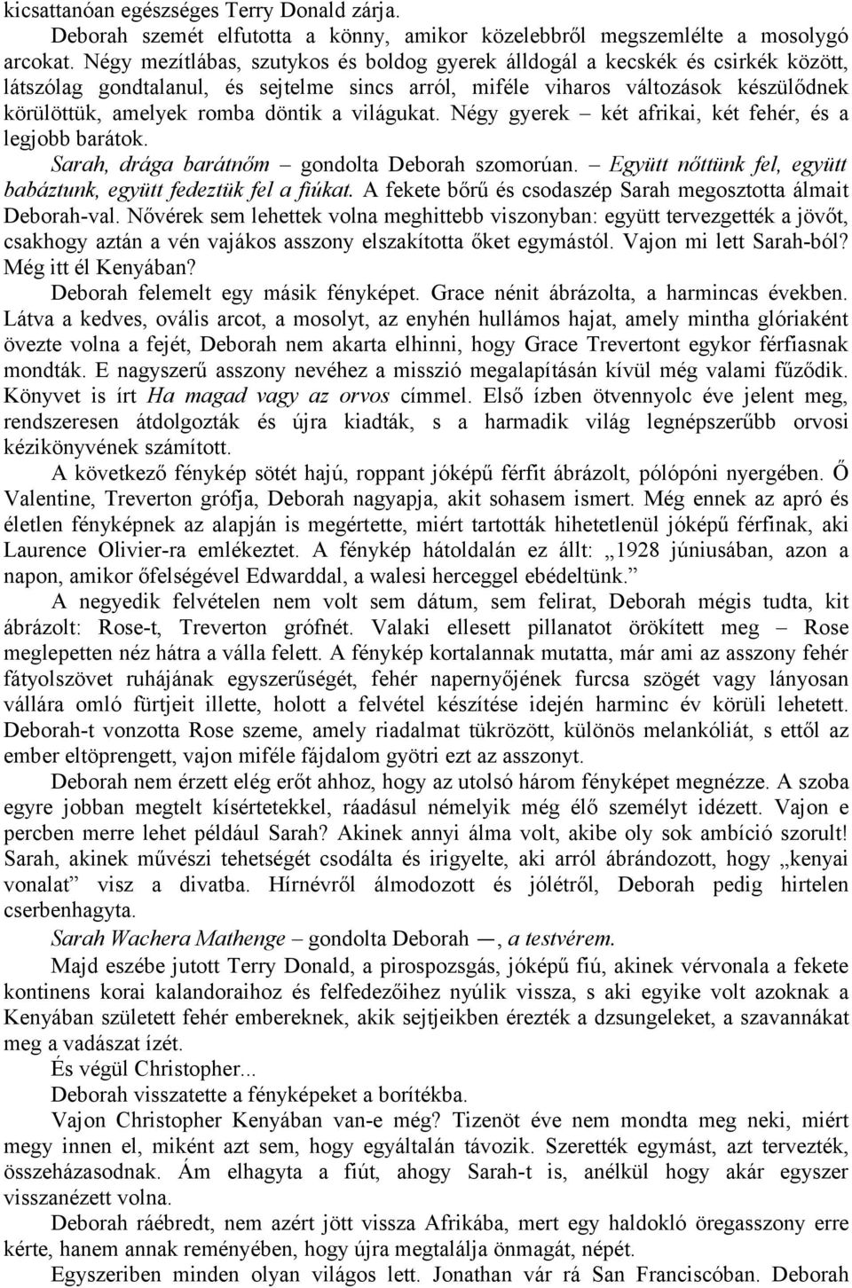 a világukat. Négy gyerek két afrikai, két fehér, és a legjobb barátok. Sarah, drága barátnőm gondolta Deborah szomorúan. Együtt nőttünk fel, együtt babáztunk, együtt fedeztük fel a fiúkat.