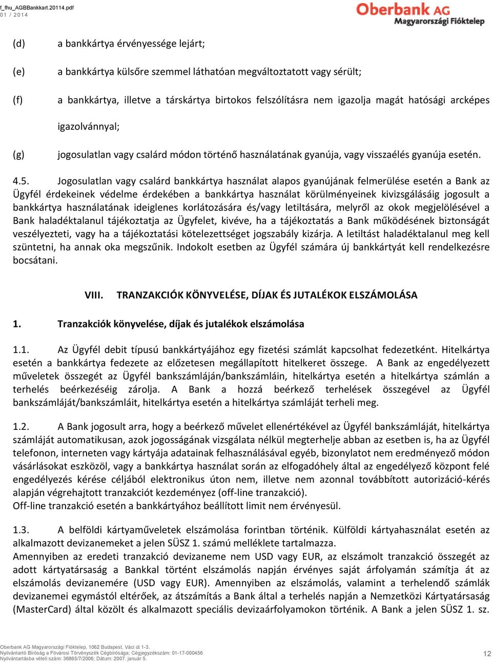 Jogosulatlan vagy csalárd bankkártya használat alapos gyanújának felmerülése esetén a Bank az Ügyfél érdekeinek védelme érdekében a bankkártya használat körülményeinek kivizsgálásáig jogosult a