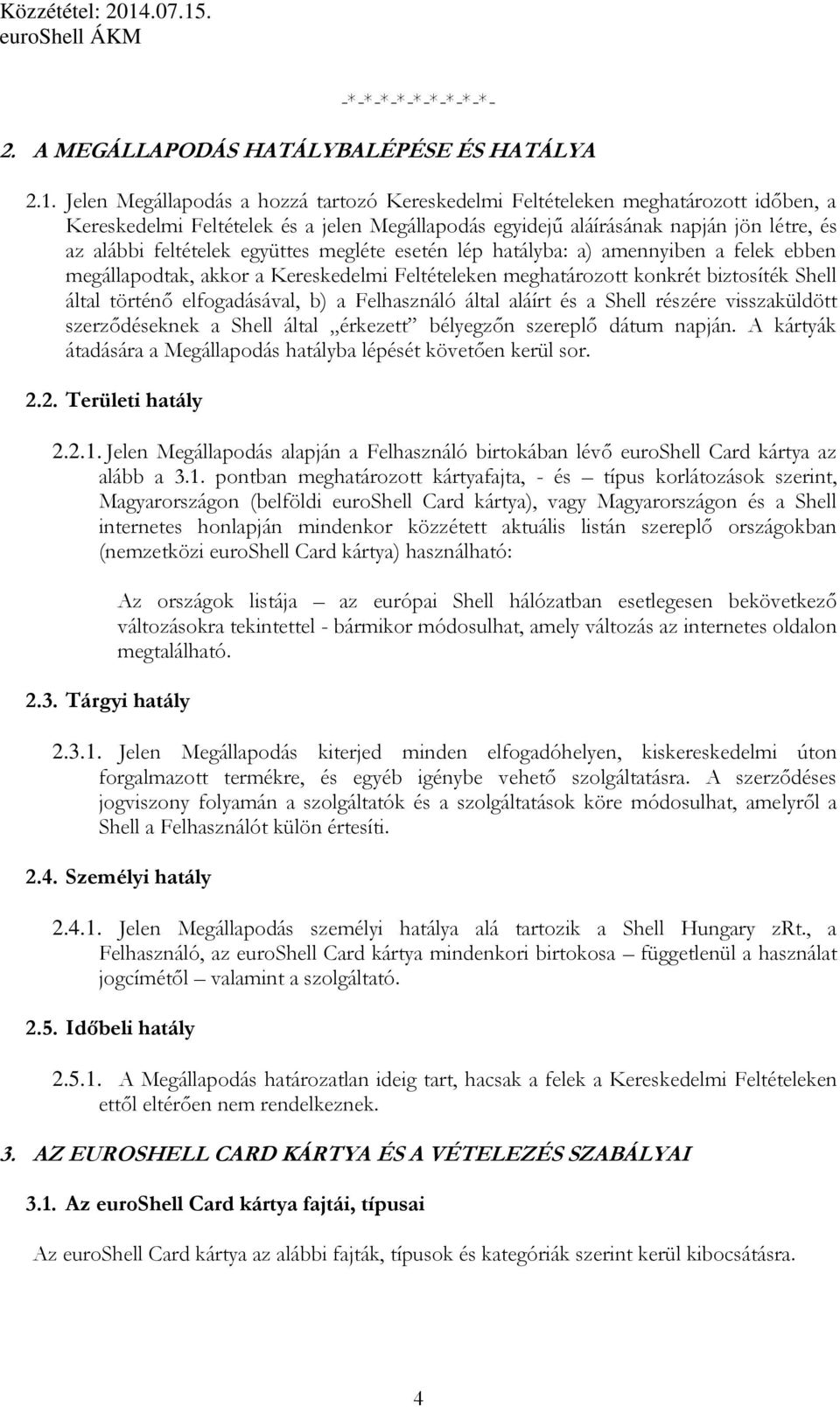 együttes megléte esetén lép hatályba: a) amennyiben a felek ebben megállapodtak, akkor a Kereskedelmi Feltételeken meghatározott konkrét biztosíték Shell által történő elfogadásával, b) a Felhasználó