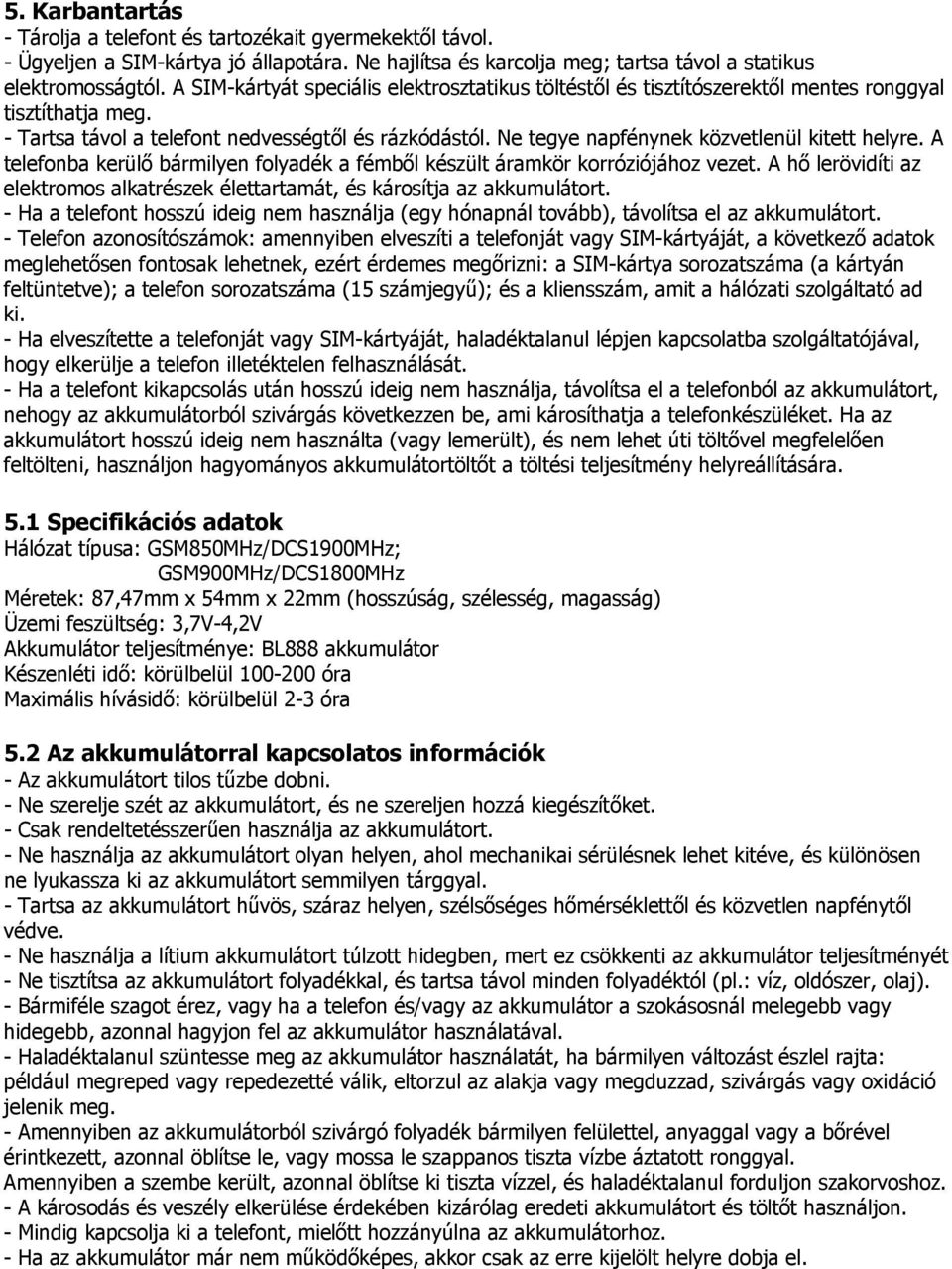 Ne tegye napfénynek közvetlenül kitett helyre. A telefonba kerülő bármilyen folyadék a fémből készült áramkör korróziójához vezet.