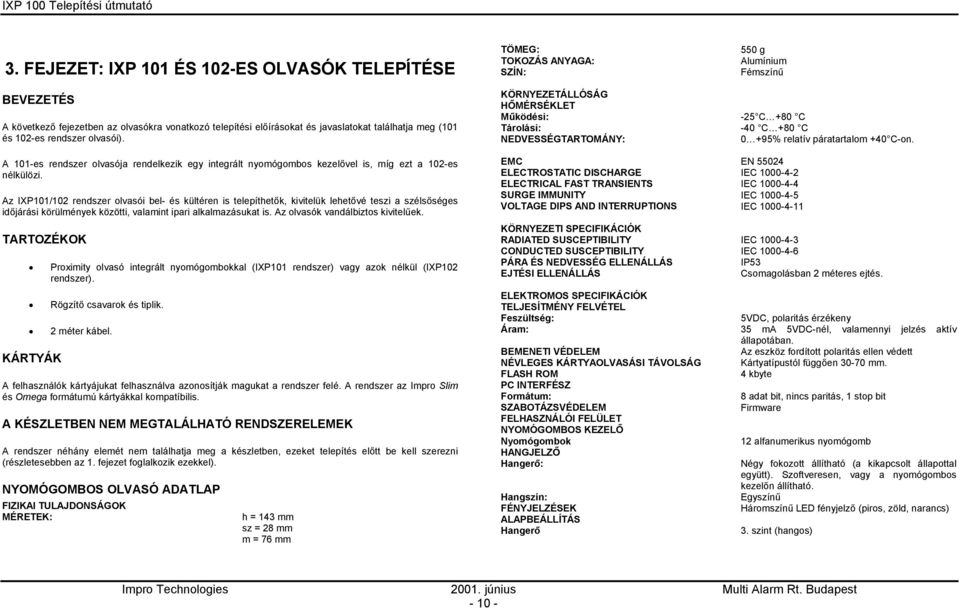 Az IXP101/102 rendszer olvasói bel- és kültéren is telepíthetők, kivitelük lehetővé teszi a szélsőséges időjárási körülmények közötti, valamint ipari alkalmazásukat is.