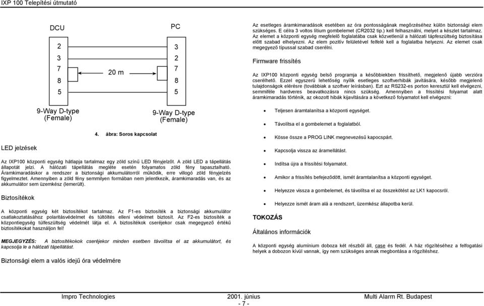 Az elem pozitív felületével felfelé kell a foglalatba helyezni. Az elemet csak megegyező típussal szabad cserélni.