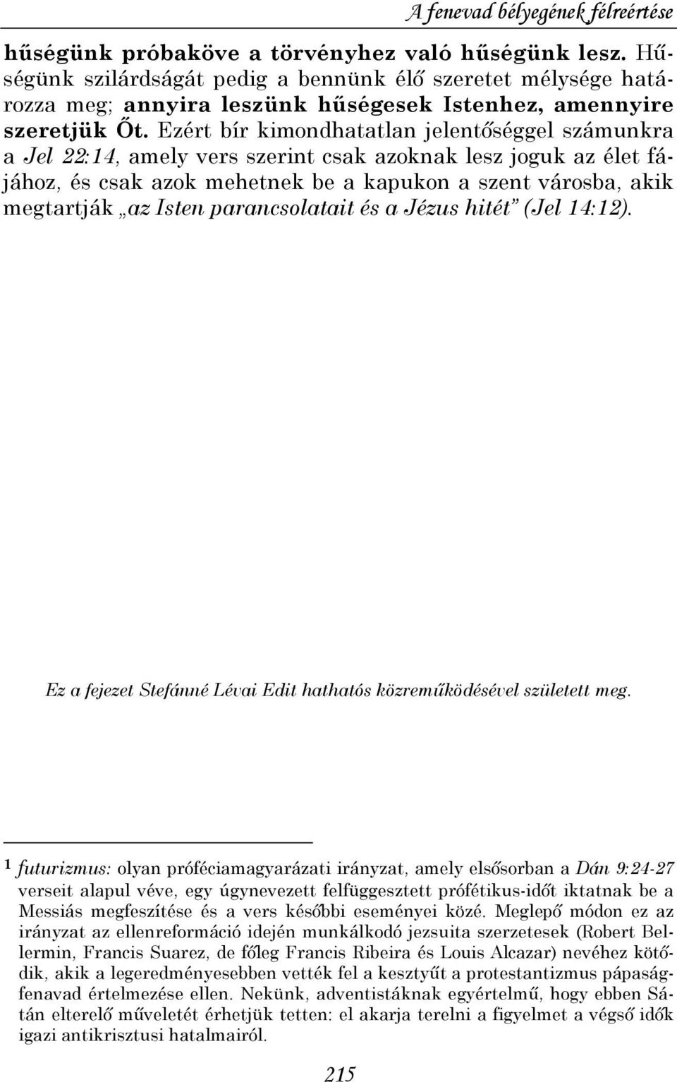 Ezért bír kimondhatatlan jelentıséggel számunkra a Jel 22:14, amely vers szerint csak azoknak lesz joguk az élet fájához, és csak azok mehetnek be a kapukon a szent városba, akik megtartják az Isten