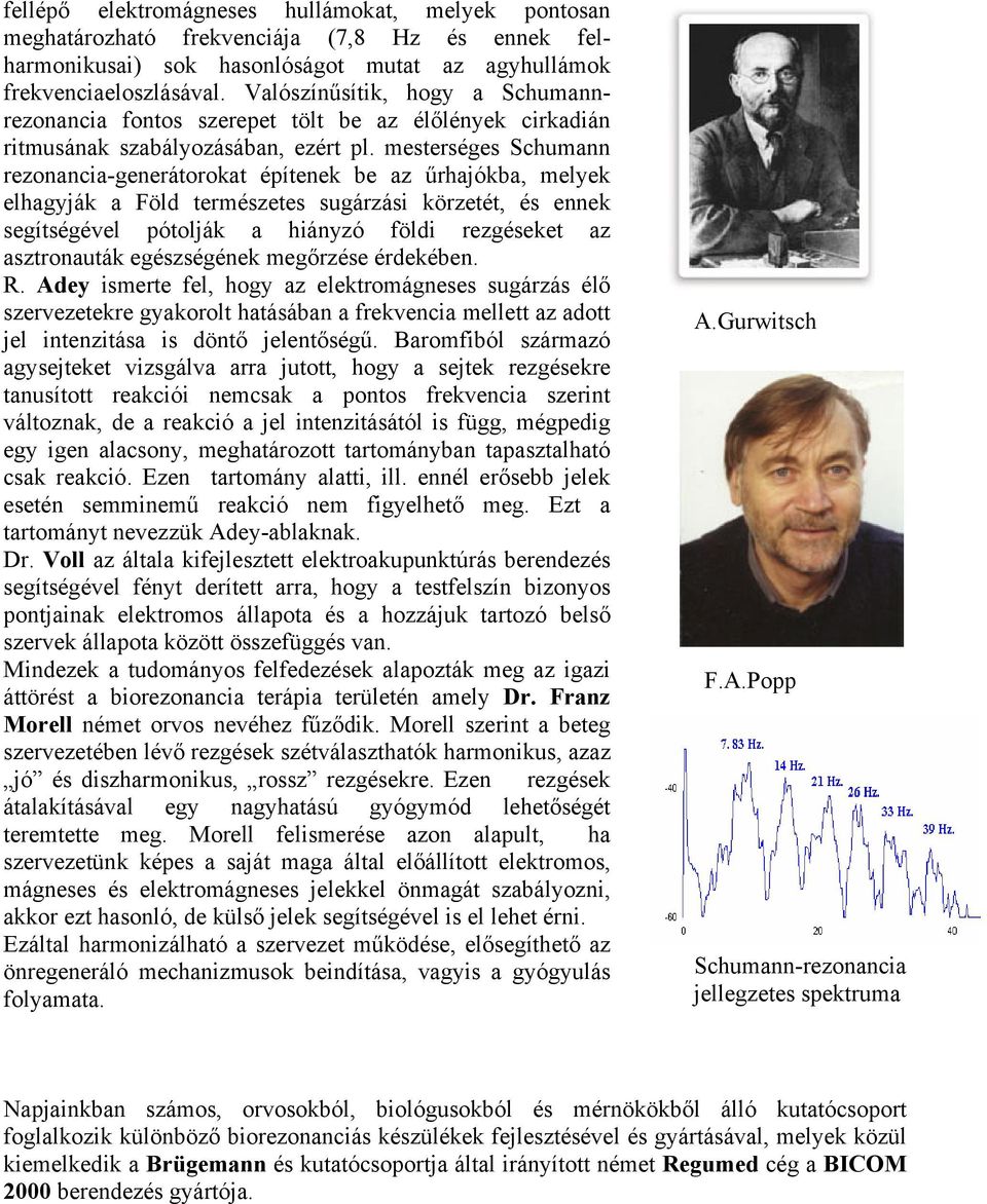 mesterséges Schumann rezonancia-generátorokat építenek be az űrhajókba, melyek elhagyják a Föld természetes sugárzási körzetét, és ennek segítségével pótolják a hiányzó földi rezgéseket az