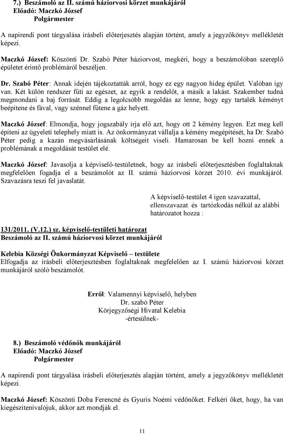 Eddig a legolcsóbb megoldás az lenne, hogy egy tartalék kéményt beépítene és fával, vagy szénnel fűtene a gáz helyett. Maczkó József: Elmondja, hogy jogszabály írja elő azt, hogy ott 2 kémény legyen.