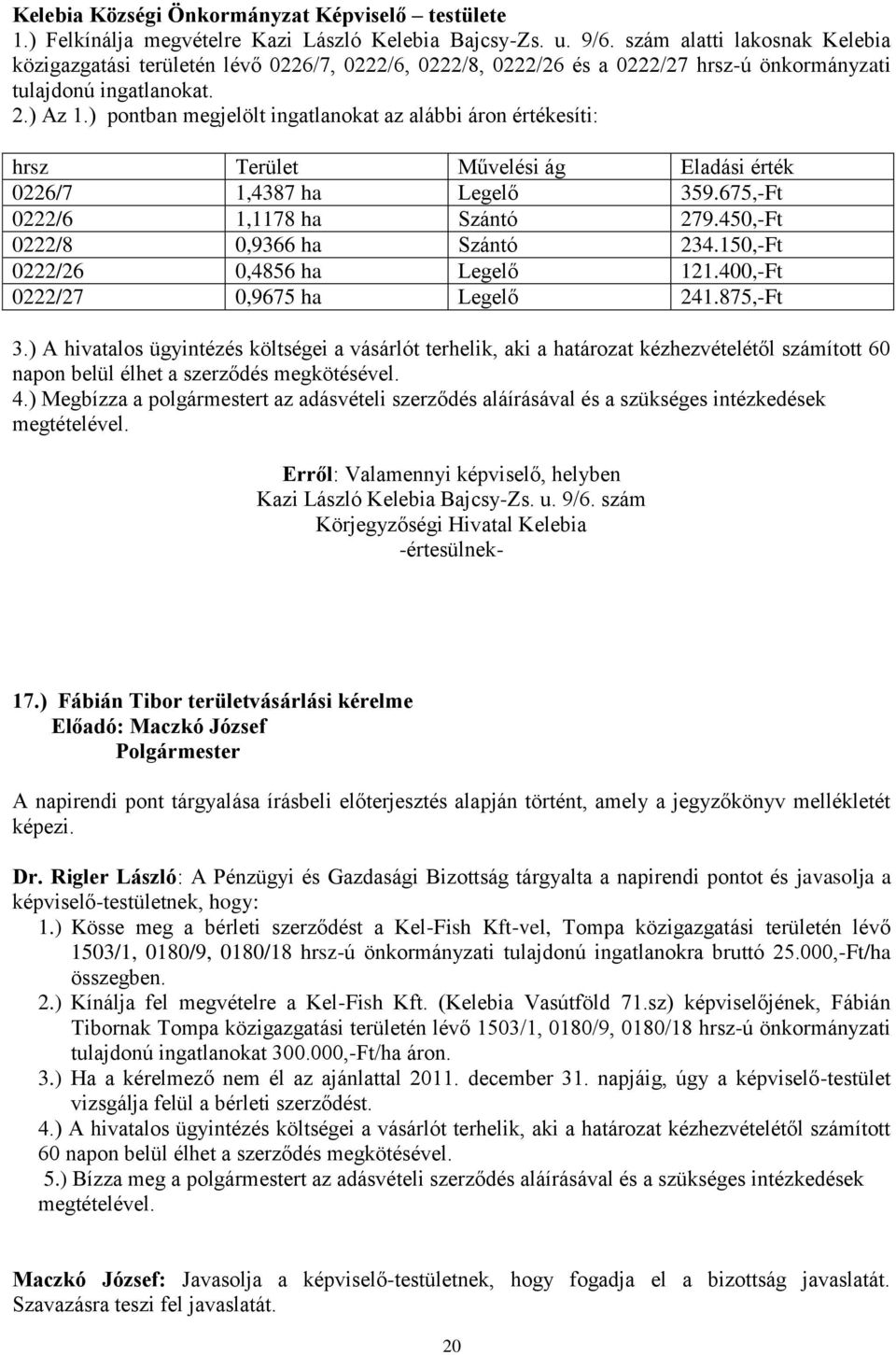 ) pontban megjelölt ingatlanokat az alábbi áron értékesíti: hrsz Terület Művelési ág Eladási érték 0226/7 1,4387 ha Legelő 359.675,-Ft 0222/6 1,1178 ha Szántó 279.450,-Ft 0222/8 0,9366 ha Szántó 234.