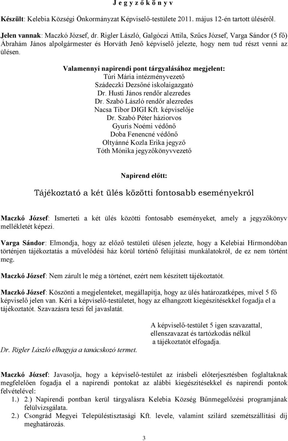 Valamennyi napirendi pont tárgyalásához megjelent: Túri Mária intézményvezető Szádeczki Dezsőné iskolaigazgató Dr. Husti János rendőr alezredes Dr. Szabó László rendőr alezredes Nacsa Tibor DIGI Kft.