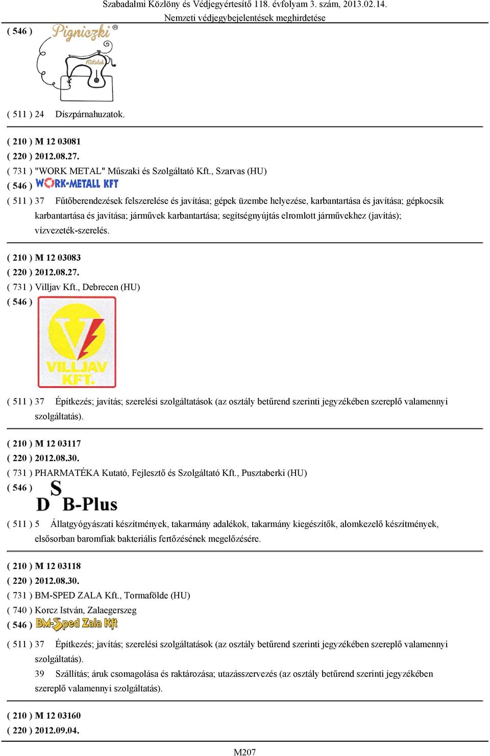 , Szarvas (HU) ( 511 ) 37 Fűtőberendezések felszerelése és javítása; gépek üzembe helyezése, karbantartása és javítása; gépkocsik karbantartása és javítása; járművek karbantartása; segítségnyújtás