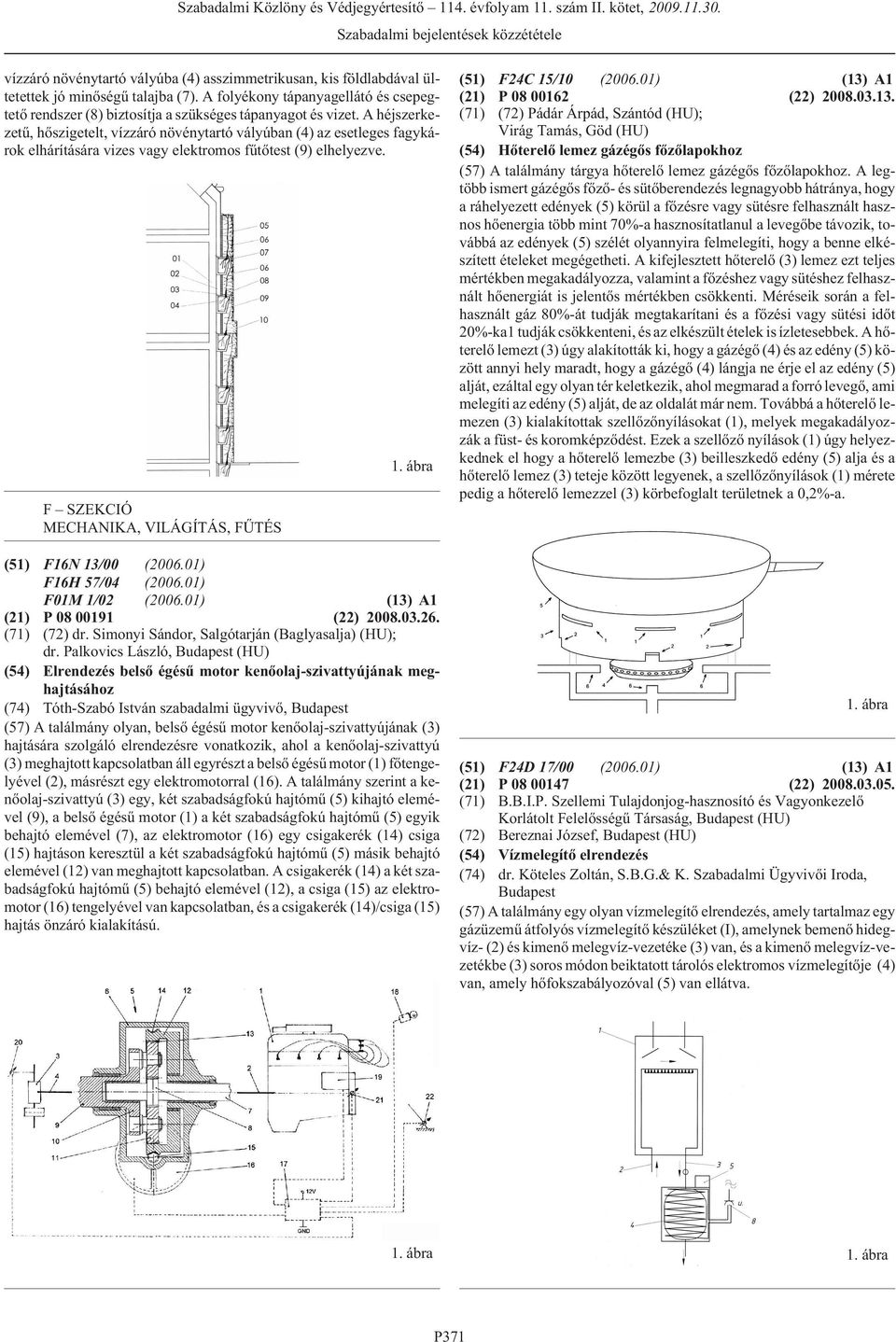 F SZEKCIÓ MECHANIKA, VILÁGÍTÁS, FÛTÉS (51) F16N 13/00 F16H 57/04 F01M 1/02 (13) A1 (21) P 08 00191 (22) 2008.03.26. (71) (72) dr. Simonyi Sándor, Salgótarján (Baglyasalja) (HU); dr.