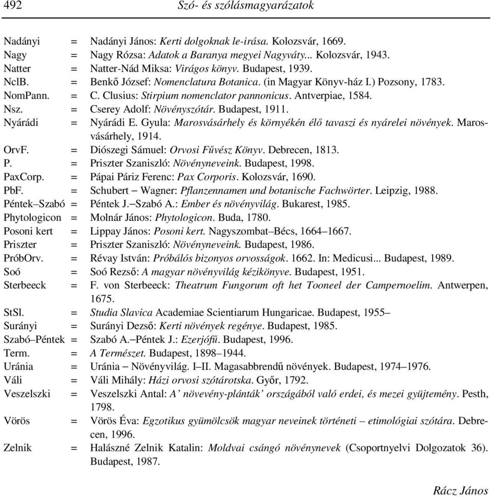 Antverpiae, 1584. Nsz. = Cserey Adolf: Növényszótár. Budapest, 1911. Nyárádi = Nyárádi E. Gyula: Marosvásárhely és környékén élı tavaszi és nyárelei növények. Marosvásárhely, 1914. OrvF.