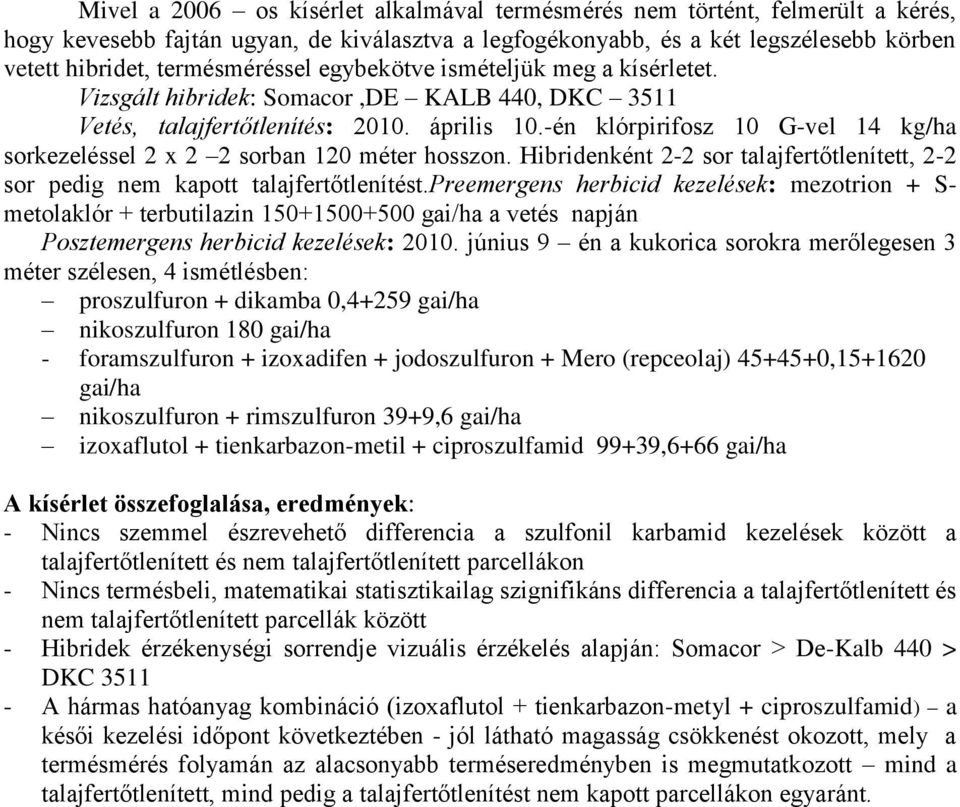 -én klórpirifosz 10 G-vel 14 kg/ha sorkezeléssel 2 x 2 2 sorban 120 méter hosszon. Hibridenként 2-2 sor talajfertőtlenített, 2-2 sor pedig nem kapott talajfertőtlenítést.