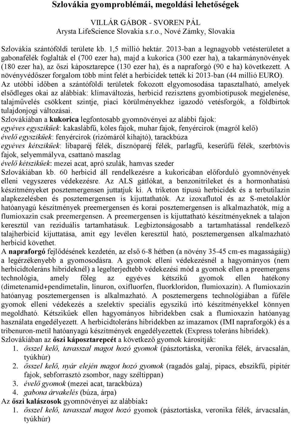 (90 e ha) következett. A növényvédőszer forgalom több mint felét a herbicidek tették ki 2013-ban (44 millió EURO).