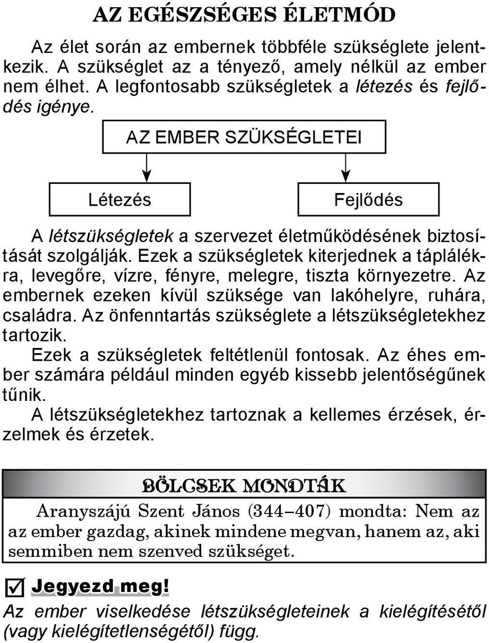 Ezek a szükségletek kiterjednek a táplálékra, levegőre, vízre, fényre, melegre, tiszta környezetre. Az embernek ezeken kívül szüksége van lakóhelyre, ruhára, családra.