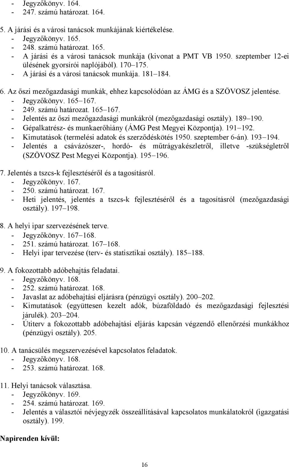 - Jegyzőkönyv. 165 167. - 249. számú határozat. 165 167. - Jelentés az őszi mezőgazdasági munkákról (mezőgazdasági osztály). 189 190. - Gépalkatrész- és munkaerőhiány (ÁMG Pest Megyei Központja).