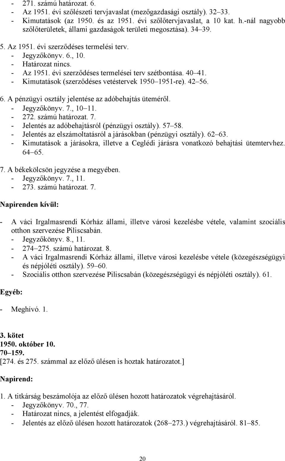 - Kimutatások (szerződéses vetéstervek 1950 1951-re). 42 56. 6. A pénzügyi osztály jelentése az adóbehajtás üteméről. - Jegyzőkönyv. 7., 10 11. - 272. számú határozat. 7. - Jelentés az adóbehajtásról (pénzügyi osztály).